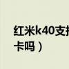 紅米k40支持4g手機卡嗎（紅米k40支持4g卡嗎）