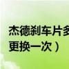 杰德剎車片多少公里換一次（杰德剎車片多久更換一次）