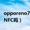 opporeno7有nfc嗎（OPPOReno7Pro支持NFC嗎）
