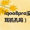 iqoo8pro沒有耳機孔（iqoo8Pro有3.5mm耳機孔嗎）