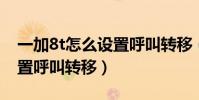 一加8t怎么設置呼叫轉移(一加9pro怎么設置呼叫轉移)