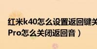 紅米k40怎么設置返回鍵關閉任務(紅米k40Pro怎么關閉返回音)