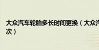 大眾汽車輪胎多長時間更換(大眾汽車原車輪胎多久更換一次)