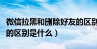 微信拉黑和刪除好友的區別(微信拉黑和刪除的區別是什么)