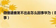 微信語音發不出去怎么回事華為(微信語音發不出去怎么回事)