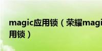 magic應用鎖(榮耀magic3pro怎么設置應用鎖)