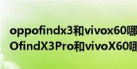 oppofindx3和vivox60哪個性價比高(OPPOfindX3Pro和vivoX60哪個好)
