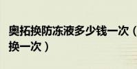 奧拓換防凍液多少錢一次(奧拓防凍液多久更換一次)