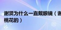 謝賢為什么一直戴眼鏡(謝賢自嘲桃花太旺擋桃花的)