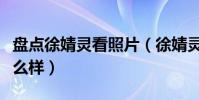 盤點徐婧靈看照片(徐婧靈現在事業發展的怎么樣)