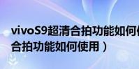vivoS9超清合拍功能如何使用(vivoS9超清合拍功能如何使用)