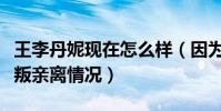 王李丹妮現在怎么樣(因為出演電影而造成眾叛親離情況)