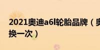 2021奧迪a6l輪胎品牌(奧迪a6l輪胎多久更換一次)