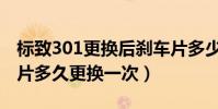 標致301更換后剎車片多少錢(標致301剎車片多久更換一次)
