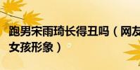 跑男宋雨琦長得丑嗎(網友都覺得她是鄰家小女孩形象)