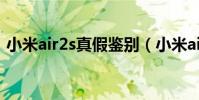 小米air2s真假鑒別(小米air2s怎么看真假)