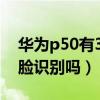 華為p50有3d人臉識別嗎（華為p50有3d人臉識別嗎）