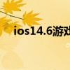 ios14.6游戲發熱（ios14.6發熱嚴重么）