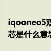 iqooneo5雙芯支持哪些游戲（iqooneo5雙芯是什么意思）