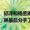 邱澤和楊丞琳在一起了多久（為什么邱澤楊丞琳最后分手了）