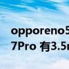 opporeno5pro+有耳機孔嗎（OPPOReno7Pro 有3.5mm耳機孔嗎）