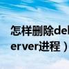 怎樣刪除deliverserver（如何關閉DeliverServer進程）