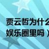 賈云哲為什么不長個（賈云哲現在長大后還在娛樂圈里嗎）