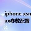 iphone xsmax參數配置詳細（iPhoneXSMax參數配置）