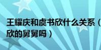 王耀慶和虞書欣什么關系(王耀慶真的是虞書欣的舅舅嗎)
