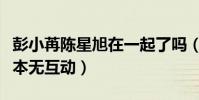 彭小苒陳星旭在一起了嗎(兩人合作完東宮基本無互動)