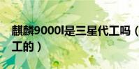 麒麟9000l是三星代工嗎(麒麟9000l是誰代工的)