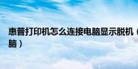 惠普打印機怎么連接電腦顯示脫機(惠普打印機怎么連接電腦)