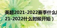 英超2021-2022賽季什么時候開始(英超2021-2022什么時候開始)