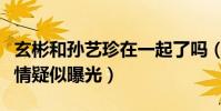 玄彬和孫藝珍在一起了嗎(與女友逛街被拍戀情疑似曝光)