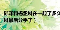 邱澤和楊丞琳在一起了多久(為什么邱澤楊丞琳最后分手了)