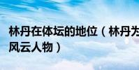 林丹在體壇的地位(林丹為什么沒有出席體壇風云人物)