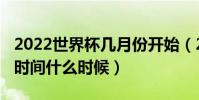 2022世界杯幾月份開始(2022世界杯揭幕戰時間什么時候)