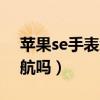 蘋果se手表怎么下載導航（蘋果手表可以導航嗎）