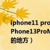 iphone11 promax和12promax和iphone13promax（iPhone13ProMax跟iPhone12ProMax相比有哪些不一樣的地方）
