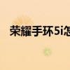 榮耀手環5i怎么開機（榮耀手環5i怎么樣）