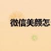 微信美顏怎么開華為（微信美顏怎么開）