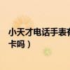 小天才電話手表有支持電信卡嗎（小天才電話手表支持電信卡嗎）