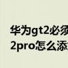華為gt2必須添加手機里存的音樂嗎（華為gt2pro怎么添加音樂）