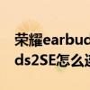 榮耀earbuds2se怎么接聽電話（榮耀EarBuds2SE怎么連接手機）