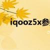 iqooz5x參數配置（iqooz5x參數配置）
