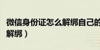 微信身份證怎么解綁自己的(微信身份證怎么解綁)