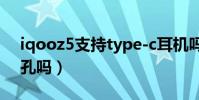 iqooz5支持type-c耳機嗎(iqooz5有耳機孔嗎)