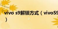 vivo s9解鎖方式(vivoS9支持哪些解鎖方式)