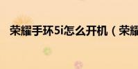 榮耀手環5i怎么開機(榮耀手環5i怎么樣)