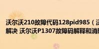 沃爾沃210故障代碼128pid985(沃爾沃p1307故障碼怎么解決 沃爾沃P1307故障碼解釋和消除方法)